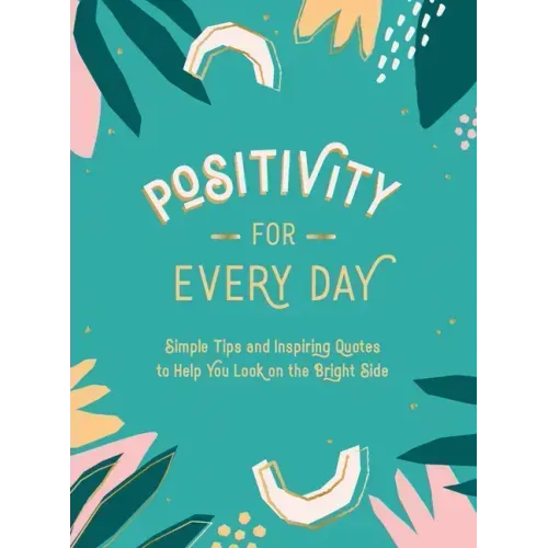 Positivity for Every Day: Simple Tips and Inspiring Quotes to Help You Look on the Bright Side