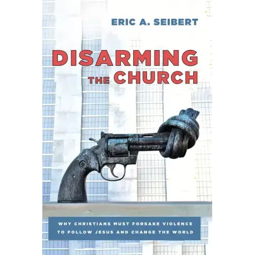 Disarming the Church: Why Christians Must Forsake Violence to Follow Jesus and Change the World