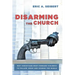 Disarming the Church: Why Christians Must Forsake Violence to Follow Jesus and Change the World