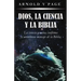 Dios, la Ciencia y la Biblia: La ciencia genuina confirma el asombroso mensaje de la Biblia