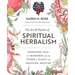 Art & Practice of Spiritual Herbalism: Transform, Heal, and Remember with the Power of Plants and Ancestral Medicine