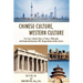 Chinese Culture, Western Culture: How Cross-Cultural Views of History, Philosophy and Human Relationships Will Change Modern Global Society