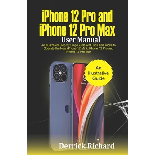 iPhone 12 Pro and iPhone 12 Pro Max User Manual: An Illustrated Step By Step Guide with Tips and Tricks to Operate the New iPhone 12 mini, iPhone 12 P