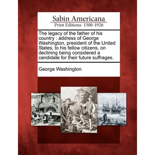 The Legacy of the Father of His Country: Address of George Washington, President of the United States, to His Fellow Citizens, on Declining Being Cons