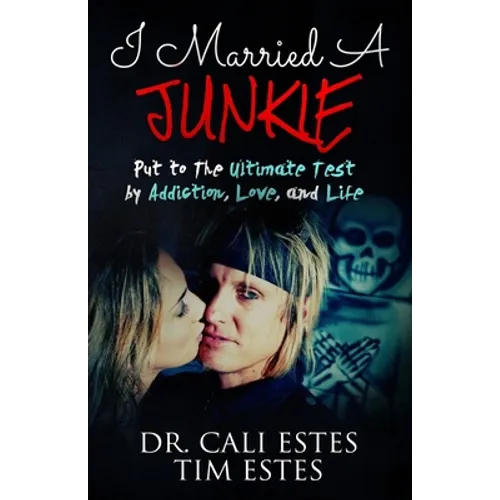 I Married A Junkie: Put to the Ultimate Test by Addiction, Love, and Life