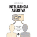 Inteligencia asertiva: Cómo, cuándo y dónde expresar lo que piensas