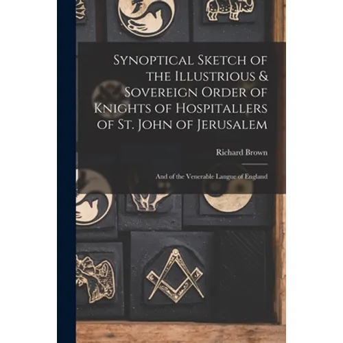 Synoptical Sketch of the Illustrious & Sovereign Order of Knights of Hospitallers of St. John of Jerusalem: And of the Venerable Langue of England