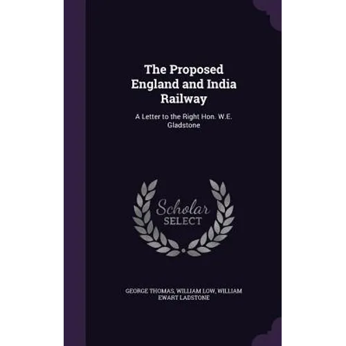 The Proposed England and India Railway: A Letter to the Right Hon. W.E. Gladstone