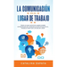 La Comunicación En El Lugar De Trabajo: Todo Lo Que Necesita Saber Sobre Estrategias De Comunicación Eficaz En El Trabajo Para Ser Un Mejor Líder