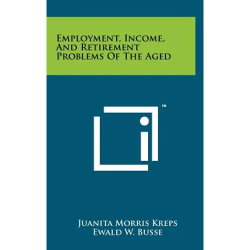 Employment, Income, And Retirement Problems Of The Aged