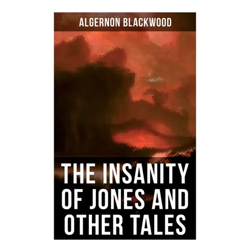 The Insanity of Jones and Other Tales: The Ultimate Collection of Supernatural Stories