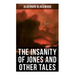 The Insanity of Jones and Other Tales: The Ultimate Collection of Supernatural Stories