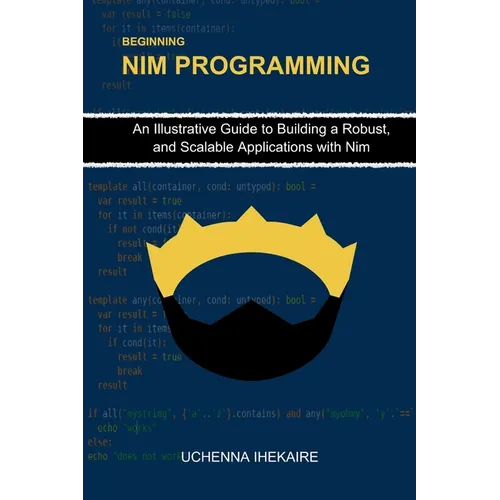 Beginning NIM Programming: An Illustrative Guide to Building a Robust, and Scalable Applications with Nim