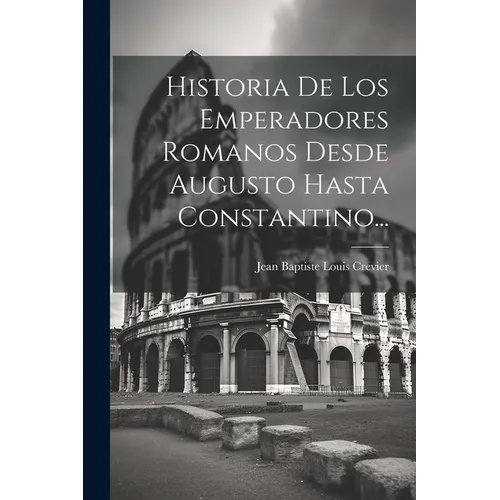 Historia De Los Emperadores Romanos Desde Augusto Hasta Constantino...