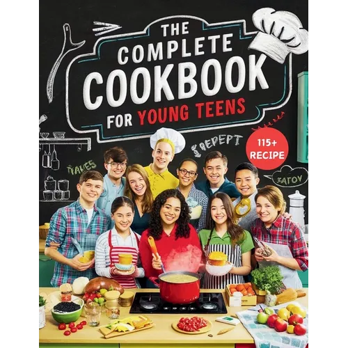 The Complete Cookbook for Young Teens: Empower Young Chefs with Nutritious Meals and Tasty Snacks They Can Make Themselves
