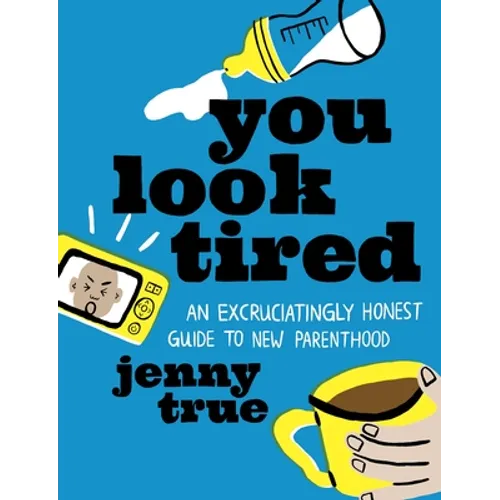 You Look Tired: An Excruciatingly Honest Guide to New Parenthood