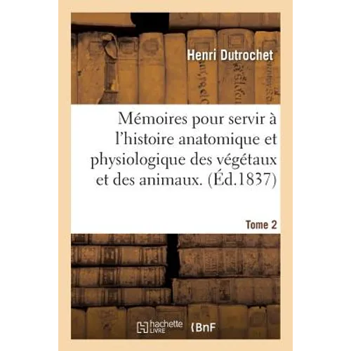 Mémoires Pour Servir À l'Histoire Anatomique Et Physiologique Des Végétaux Et Des Animaux. Tome 2