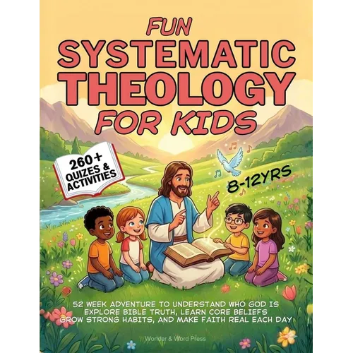 Fun Systematic Theology for Kids: 52 Week Adventure to Understand Who God Is, Explore Bible Truth, Learn Core Beliefs, Grow Strong Habits, and Make Fa