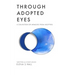 Through Adopted Eyes: A Collection of Memoirs from Adoptees