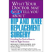 What Your Doctor May Not Tell You about Hip and Knee Replacement Surgery: Everything You Need to Know to Make the Right Decisions