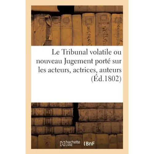Le Tribunal volatile ou nouveau Jugement porté sur les acteurs, actrices, auteurs: et sur divers endroits publics de Paris