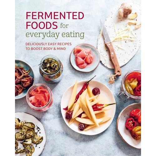 Fermented Foods for Everyday Eating: Deliciously Easy Recipes to Boost Body & Mind