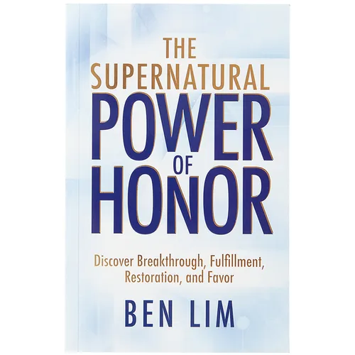 The Supernatural Power of Honor: Discover Breakthrough, Fulfillment, Restoration, and Favor