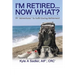 I'm Retired...Now What?: 99 Adventures To Fulfill During Retirement