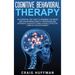Cognitive Behavioral Therapy: An Essential CBT Guide to Rewiring the Brain and Overcoming Anxiety, Depression, and Intrusive Thoughts Using a Highly