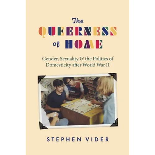 The Queerness of Home: Gender, Sexuality, and the Politics of Domesticity After World War II