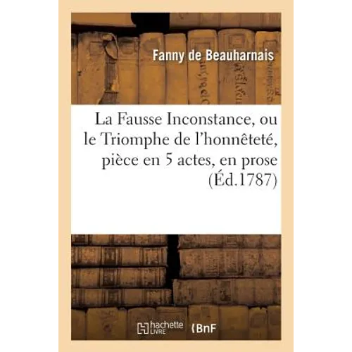 La Fausse Inconstance, Ou Le Triomphe de l'Honnêteté, Pièce En 5 Actes, En Prose