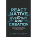 React Native for Everyday App Creation: A Hands-On Guide for Successfully Designing, Debugging, Publishing and Managing Mobile Apps