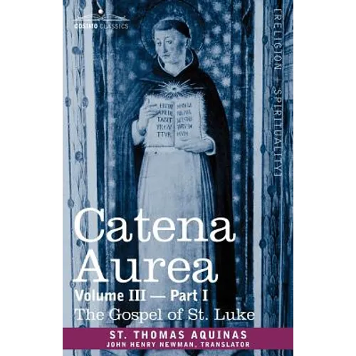 Catena Aurea: Commentary on the Four Gospels, Collected Out of the Works of the Fathers, Volume III Part 1, Gospel of St. Luke