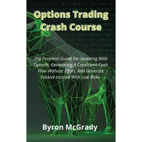Options Trading Crash Course: The Essential Guide For Investing With Options, Generating A Consistent Cash Flow Without Effort, And Generate Passive
