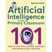 Artificial Intelligence in the Primary Classroom: 101 Ways to Save Time, Cut Your Workload and Enhance Your Creativity