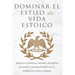 Dominar El Estilo de Vida Estoica: Mejora Tu Fortaleza Mental, Disciplina Y Productividad Con La Sabiduría Estoica Antigua
