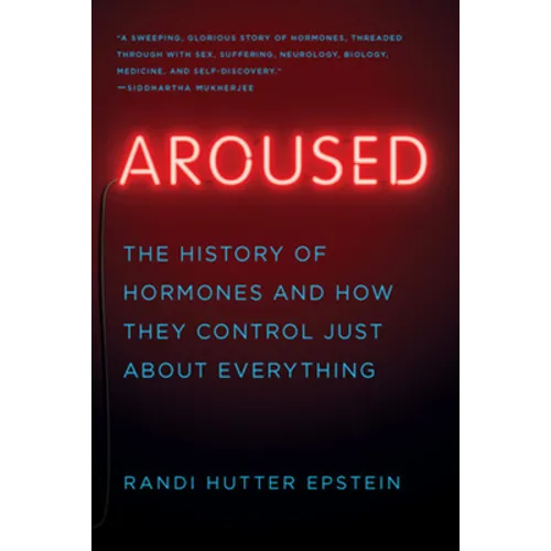 Aroused: The History of Hormones and How They Control Just about Everything
