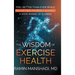 The Wisdom of Exercise Health: Feel Better Than Ever While Protecting Yourself Against A Wide Range of Illnesses.