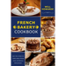 French Bakery Cookbook. Learn How to Make Your Healthy Bakery Recipes Quick, And Delicious Baking Recipes