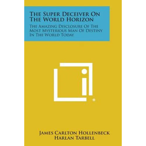 The Super Deceiver on the World Horizon: The Amazing Disclosure of the Most Mysterious Man of Destiny in the World Today