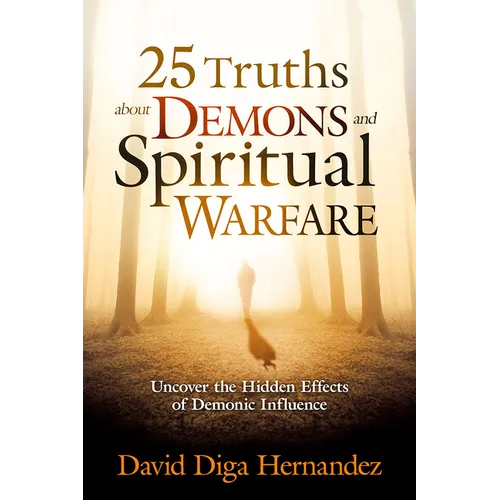 25 Truths about Demons and Spiritual Warfare: Uncover the Hidden Effects of Demonic Influence