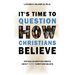It's Time to Question HOW Christians Believe: Instead of Another Debate about What Christians Believe