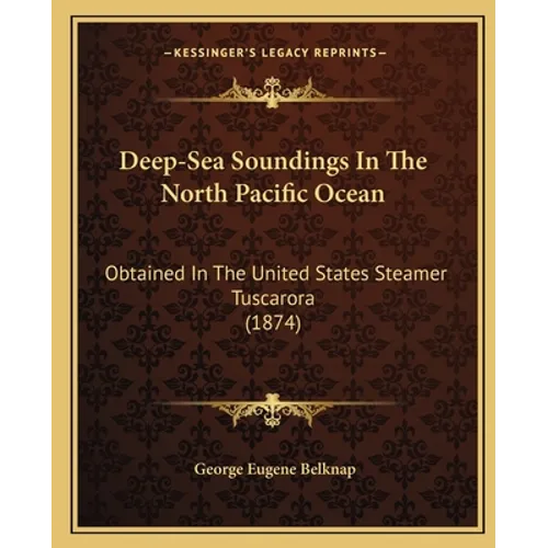 Deep-Sea Soundings In The North Pacific Ocean: Obtained In The United States Steamer Tuscarora (1874)