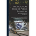 The Practical Book of Period Furniture: Treating of Furniture of the English, American Colonial and Post-Colonial and Principal French Periods