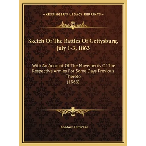 Sketch Of The Battles Of Gettysburg, July 1-3, 1863: With An Account Of The Movements Of The Respective Armies For Some Days Previous Thereto (1863)