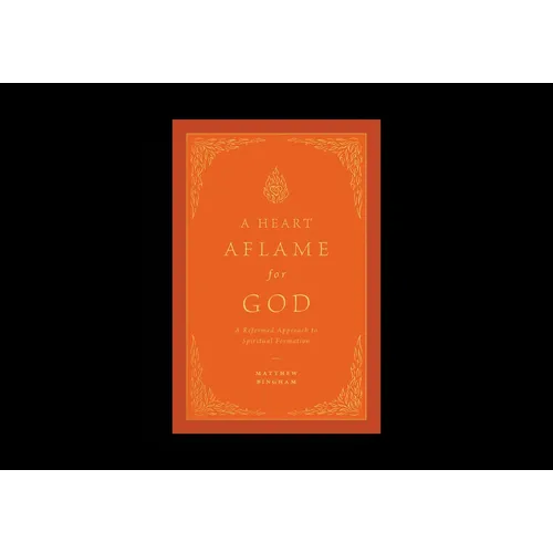 A Heart Aflame for God: A Reformed Approach to Spiritual Formation