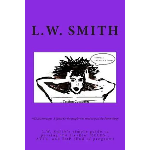 NCLEX Strategy: A guide for the people who need to pass the damn thing!: L.W. Smith's simple guide to passing the freakin? NCLEX EXAM,