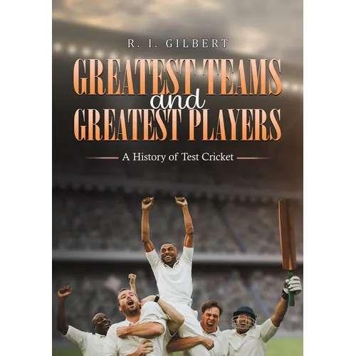 Greatest Teams and Greatest Players A History of Test Cricket