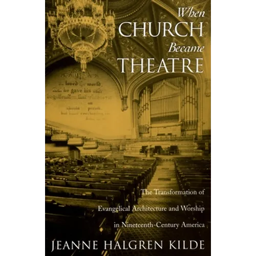 When Church Became Theatre: The Transformation of Evangelical Architecture and Worship in Nineteenth-Century America