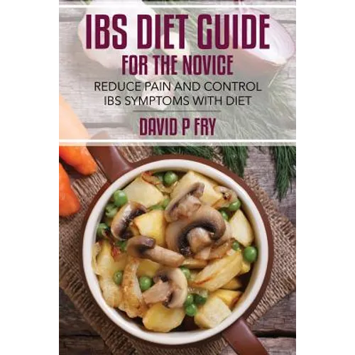 IBS Diet Guide for the Novice: : Reduce Pain and Control IBS Symptoms with Diet